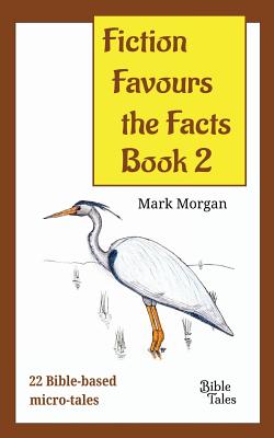 Fiction Favours the Facts - Book 2: Another 22 Bible-based micro-tales - Morgan, Mark Timothy