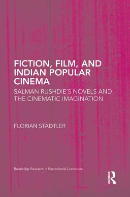 Fiction, Film, and Indian Popular Cinema: Salman Rushdie's Novels and the Cinematic Imagination - Stadtler, Florian