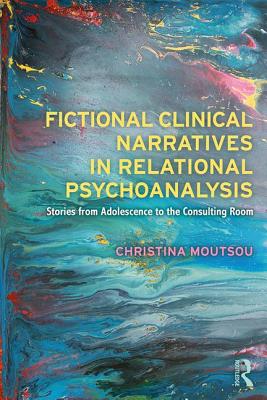 Fictional Clinical Narratives in Relational Psychoanalysis: Stories from Adolescence to the Consulting Room - Moutsou, Christina