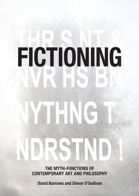 Fictioning: The Myth-Functions of Contemporary Art and Philosophy - Burrows, David, and O'Sullivan, Simon