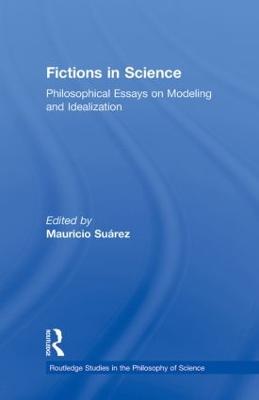 Fictions in Science: Philosophical Essays on Modeling and Idealization - Surez, Mauricio (Editor)