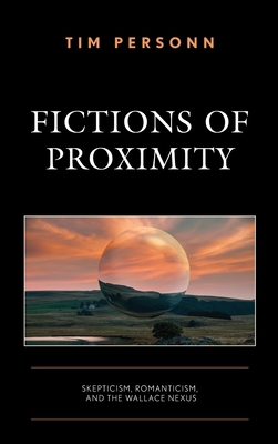 Fictions of Proximity: Skepticism, Romanticism, and the Wallace Nexus - Personn, Tim