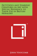Fictitious and Symbolic Creatures in Art with Special Reference to Their Use in British Heraldry