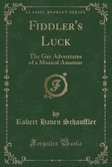 Fiddler's Luck: The Gay Adventures of a Musical Amateur (Classic Reprint)
