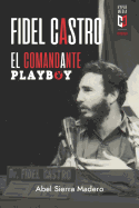 Fidel Castro. El Comandante Playboy: Sexo, Revoluci?n y Guerra Fr?a