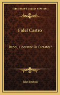 Fidel Castro: Rebel, Liberator or Dictator?