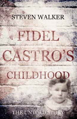 Fidel Castro's Childhood: The untold story - Walker, Steven