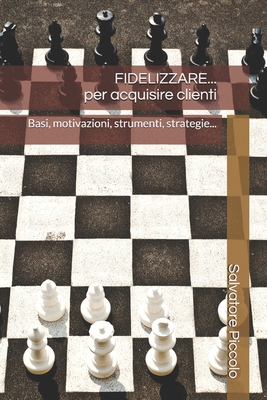 FIDELIZZARE... per Acquisire Clienti!: Basi, motivazioni, strumenti, strategie... - Piccolo, Salvatore