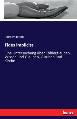 Fides implicita: Eine Untersuchung ?ber Khlerglauben, Wissen und Glauben, Glauben und Kirche - Ritschl, Albrecht