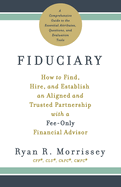 Fiduciary: How to Find, Hire, and Establish an Aligned and Trusted Partnership with a Fee-Only Financial Advisor