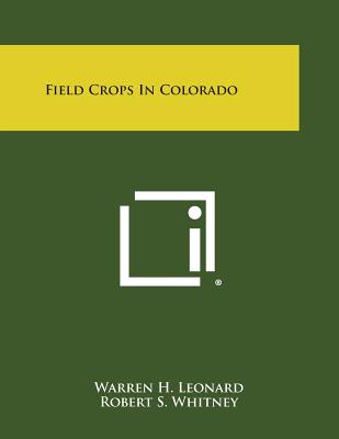 Field Crops in Colorado - Leonard, Warren H, and Whitney, Robert S