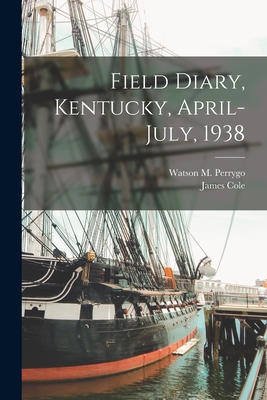 Field Diary, Kentucky, April-July, 1938 - Perrygo, Watson M 1906-1984 (Creator), and Cole, James