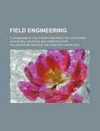 Field Engineering: A Handbook of the Theory and Practice of Railway Surveying, Location, and Construction (Classic Reprint)