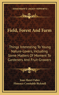Field, Forest and Farm: Things Interesting to Young Nature-Lovers, Including Some Matters of Moment to Gardeners and Fruit-Growers
