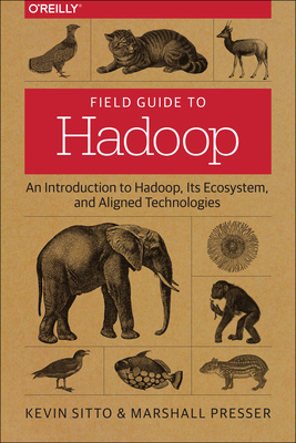 Field Guide to Hadoop: An Introduction to Hadoop, Its Ecosystem, and Aligned Technologies - Sitto, Kevin, and Presser, Marshall