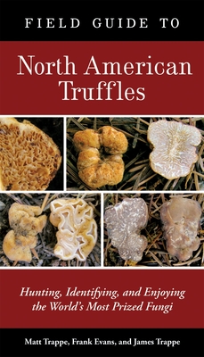 Field Guide to North American Truffles: Hunting, Identifying, and Enjoying the World's Most Prized Fungi - Trappe, Matt, and Evans, Frank, and Trappe, James M