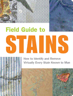Field Guide to Stains: How to Identify and Remove Virtually Every Stain Known to Man