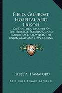 Field, Gunboat, Hospital And Prison: Or Thrilling Records Of The Heroism, Endurance And Patriotism Displayed In The Union Army And Navy During The Great Rebellion (1866)