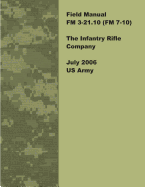 Field Manual FM 3-21.10 (FM 7-10) the Infantry Rifle Company July 2006 US Army