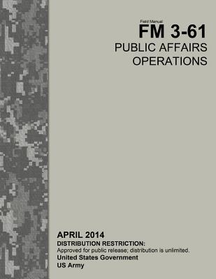 Field Manual FM 3-61 Public Affairs Operations April 2014 - Us Army, United States Government