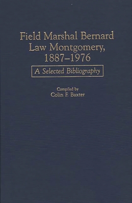 Field Marshal Bernard Law Montgomery, 1887-1976: A Selected Bibliography - Baxter, Colin F