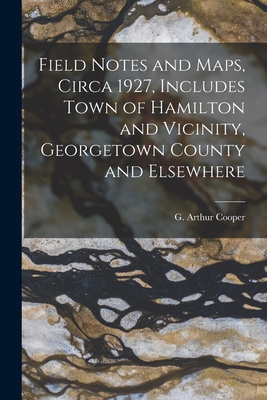 Field Notes and Maps, Circa 1927, Includes Town of Hamilton and Vicinity, Georgetown County and Elsewhere - Cooper, G Arthur (Gustav Arthur) 19 (Creator)