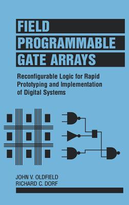 Field-Programmable Gate Arrays: Reconfigurable Logic for Rapid Prototyping and Implementation of Digital Systems - Oldfield, John V, and Dorf, Richard C