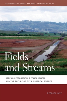 Fields and Streams: Stream Restoration, Neoliberalism, and the Future of Environmental Science - Lave, Rebecca