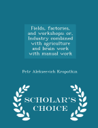 Fields, Factories, and Workshops; Or, Industry Combined with Agriculture and Brain Work with Manual Work - Scholar's Choice Edition