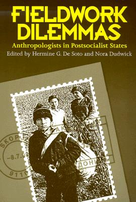 Fieldwork Dilemmas: Anthropologists in Postsocialist States - De Soto, Hermine G, and Dudwick, Nora (Contributions by)