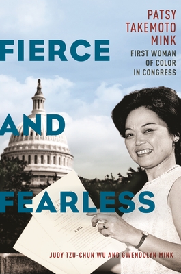 Fierce and Fearless: Patsy Takemoto Mink, First Woman of Color in Congress - Wu, Judy Tzu-Chun, and Mink, Gwendolyn