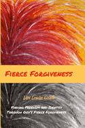 Fierce Forgiveness: Finding Freedom and Identity Though God's Fierce Forgiveness