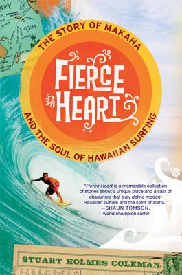 Fierce Heart: The Story of Makaha and the Soul of Hawaiian Surfing - Coleman, Stuart Holmes