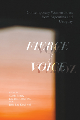 Fierce Voice / Voz Feroz: Contemporary Women Poets from Argentina and Uruguay - Bauer, Curtis (Editor), and Bradford, Lisa Rose (Editor), and Kercheval, Jesse Lee (Editor)