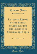 Fifteenth Report of the Bureau of Archives for the Province of Ontario, 1918-1919 (Classic Reprint)