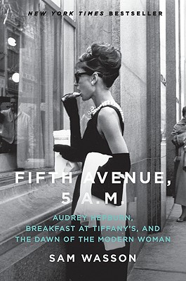 Fifth Avenue, 5 A.M.: Audrey Hepburn, Breakfast at Tiffany's, and the Dawn of the Modern Woman - Wasson, Sam