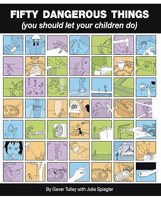 Fifty Dangerous Things (You Should Let Your Children Do) - Tulley, Gever, and Spiegler, Julie