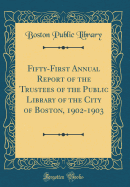 Fifty-First Annual Report of the Trustees of the Public Library of the City of Boston, 1902-1903 (Classic Reprint)