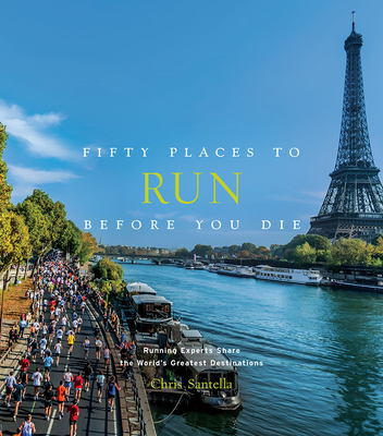 Fifty Places to Run Before You Die: Running Experts Share the World's Greatest Destinations - Santella, Chris, and Gilligan, Thom (Foreword by)