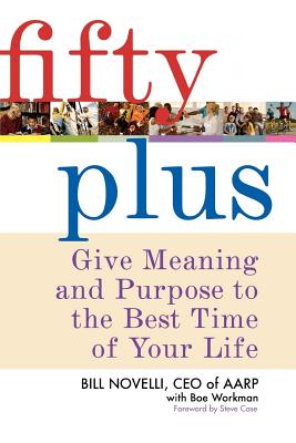 Fifty Plus: Give Meaning and Purpose to the Best Time of Your Life - Novelli, Bill, and Workman, Boe, and Case, Steve (Foreword by)