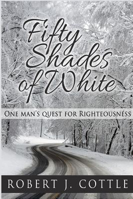 Fifty Shades of White: One Man's Quest for Righteousness - Cottle, Robert J