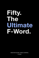 Fifty. The Ultimate F-Word, Medium Blank Lined Journal, 109 Pages: Funny 50th Birthday Gag Gift Idea, Turning Fifty Years Old Simple Typography Style Humorous Plain Writing Notebook Organizer, Agenda Planner Book for Men and Women