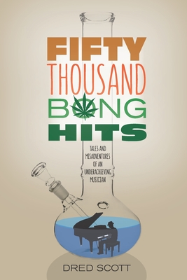 Fifty Thousand Bong Hits: Tales and Misadventures of an Underachieving Musician - Scott, Dred