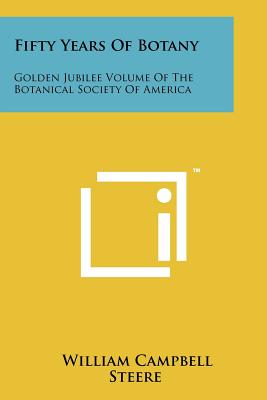 Fifty Years of Botany: Golden Jubilee Volume of the Botanical Society of America - Steere, William Campbell