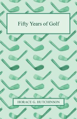 Fifty Years of Golf - Hutchinson, Horace G