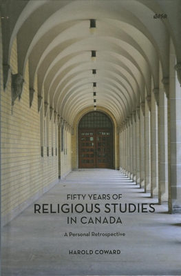 Fifty Years of Religious Studies in Canada: A Personal Retrospective - Coward, Harold, Professor