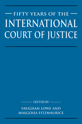 Fifty Years of the International Court of Justice: Essays in Honour of Sir Robert Jennings - Lowe, Vaughan (Editor), and Fitzmaurice, Malgosia (Editor), and Vaughan, Lowe (Editor)