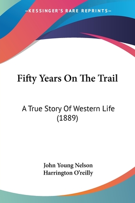 Fifty Years On The Trail: A True Story Of Western Life (1889) - Nelson, John Young, and O'Reilly, Harrington