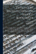 Fifty Years' Recollections of an Old Bookseller: Consisting of Anecdotes, Characteristic Sketches, and Original Traits and Eccentricities, of Authors, Artists, Actors, Books, Booksellers, and of the Periodical Press for the Last Half Century, With...