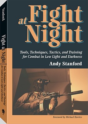 Fight at Night: Tools, Techniques, Tactics, and Training for Combat in Low Light and Darkness - Stanford, Andy